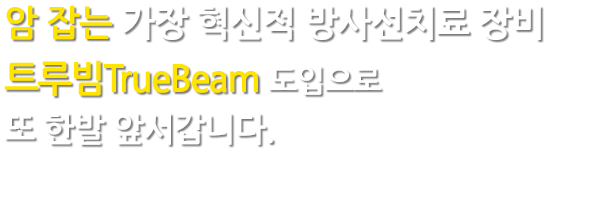 암 잡는 가장 혁신적 방사선치료 장비 트루빔 TrueBeam 도입으로 또 한발 앞서갑니다.